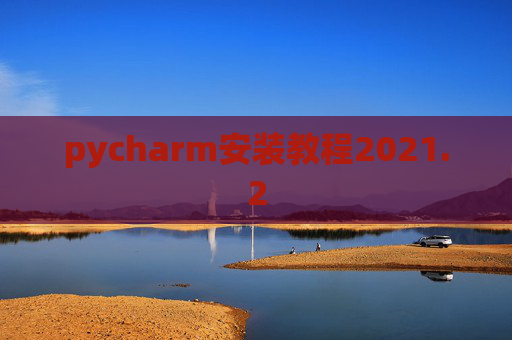 pycharm安装教程2021.2 pycharm安装教程2021.2