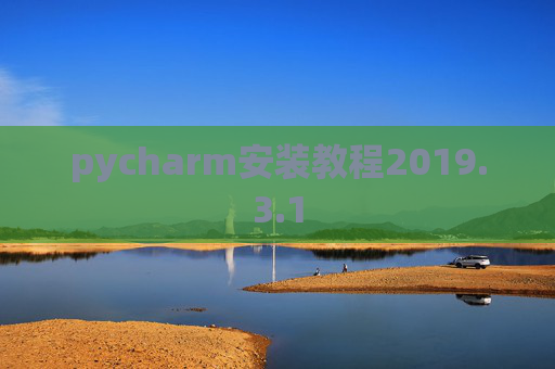 pycharm安装教程2019.3.1 pycharm安装教程2019.3.1